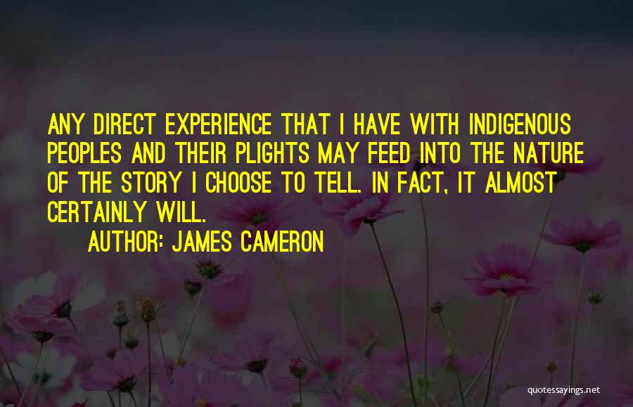 James Cameron Quotes: Any Direct Experience That I Have With Indigenous Peoples And Their Plights May Feed Into The Nature Of The Story