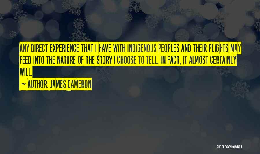 James Cameron Quotes: Any Direct Experience That I Have With Indigenous Peoples And Their Plights May Feed Into The Nature Of The Story