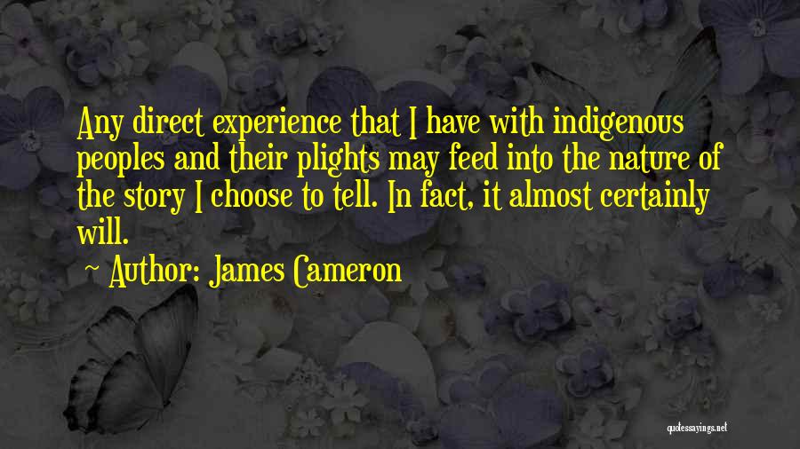 James Cameron Quotes: Any Direct Experience That I Have With Indigenous Peoples And Their Plights May Feed Into The Nature Of The Story
