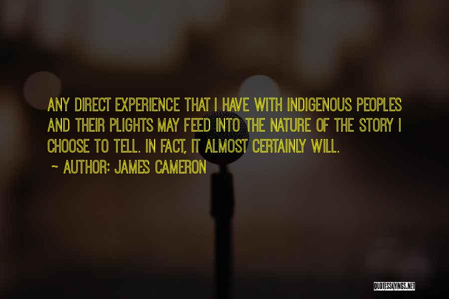 James Cameron Quotes: Any Direct Experience That I Have With Indigenous Peoples And Their Plights May Feed Into The Nature Of The Story