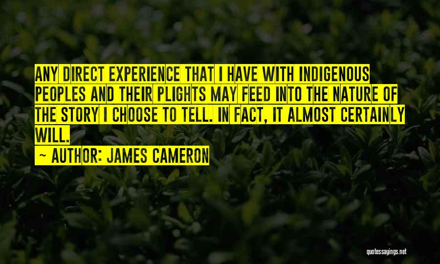 James Cameron Quotes: Any Direct Experience That I Have With Indigenous Peoples And Their Plights May Feed Into The Nature Of The Story