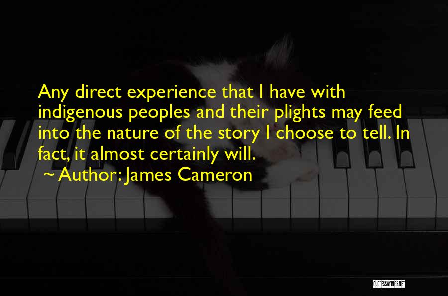 James Cameron Quotes: Any Direct Experience That I Have With Indigenous Peoples And Their Plights May Feed Into The Nature Of The Story