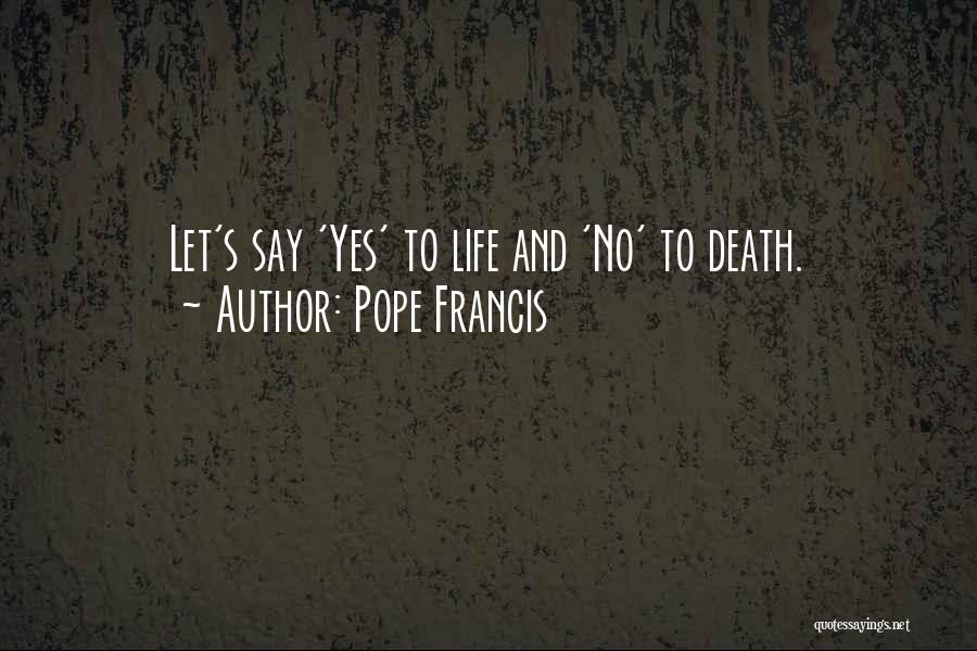 Pope Francis Quotes: Let's Say 'yes' To Life And 'no' To Death.