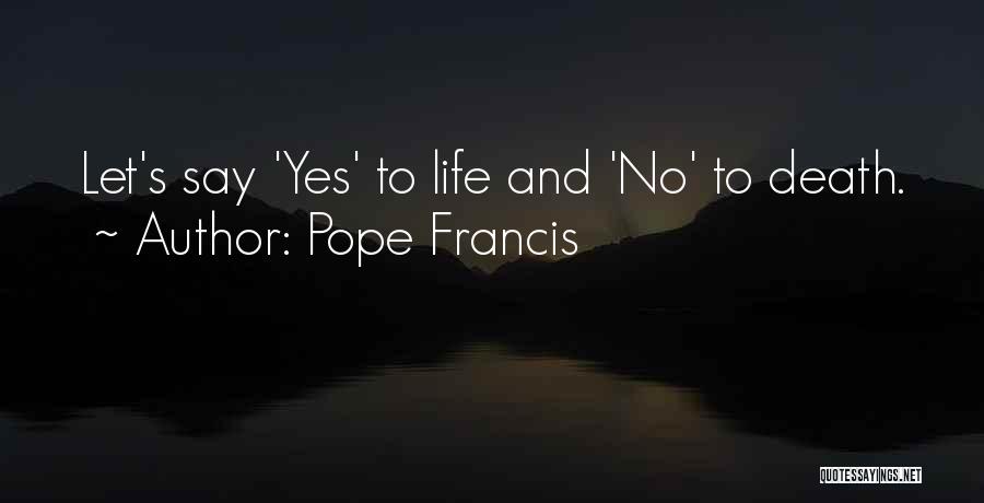 Pope Francis Quotes: Let's Say 'yes' To Life And 'no' To Death.