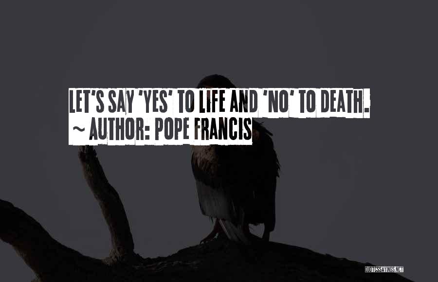 Pope Francis Quotes: Let's Say 'yes' To Life And 'no' To Death.