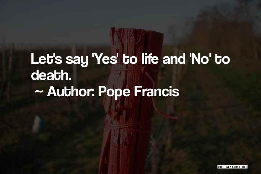 Pope Francis Quotes: Let's Say 'yes' To Life And 'no' To Death.