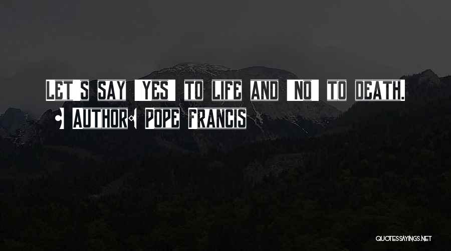 Pope Francis Quotes: Let's Say 'yes' To Life And 'no' To Death.