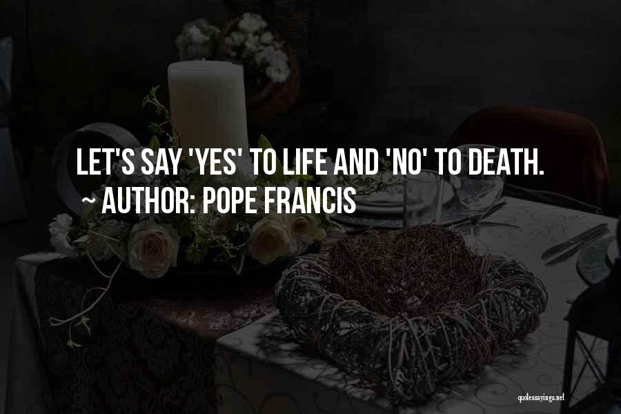 Pope Francis Quotes: Let's Say 'yes' To Life And 'no' To Death.