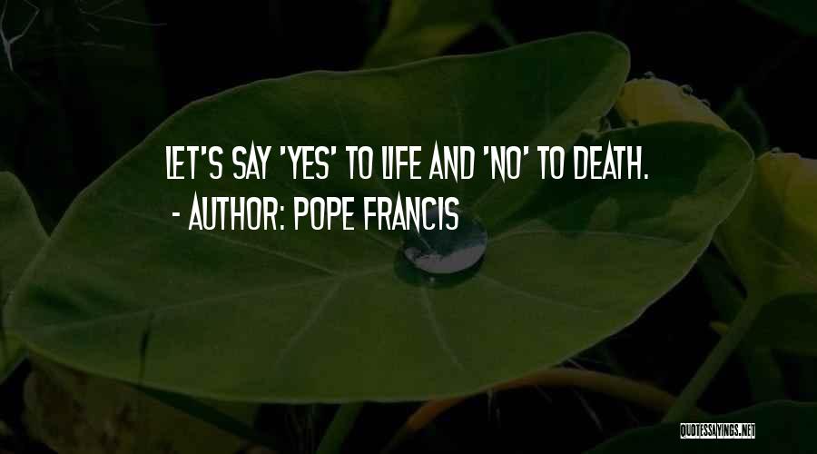 Pope Francis Quotes: Let's Say 'yes' To Life And 'no' To Death.