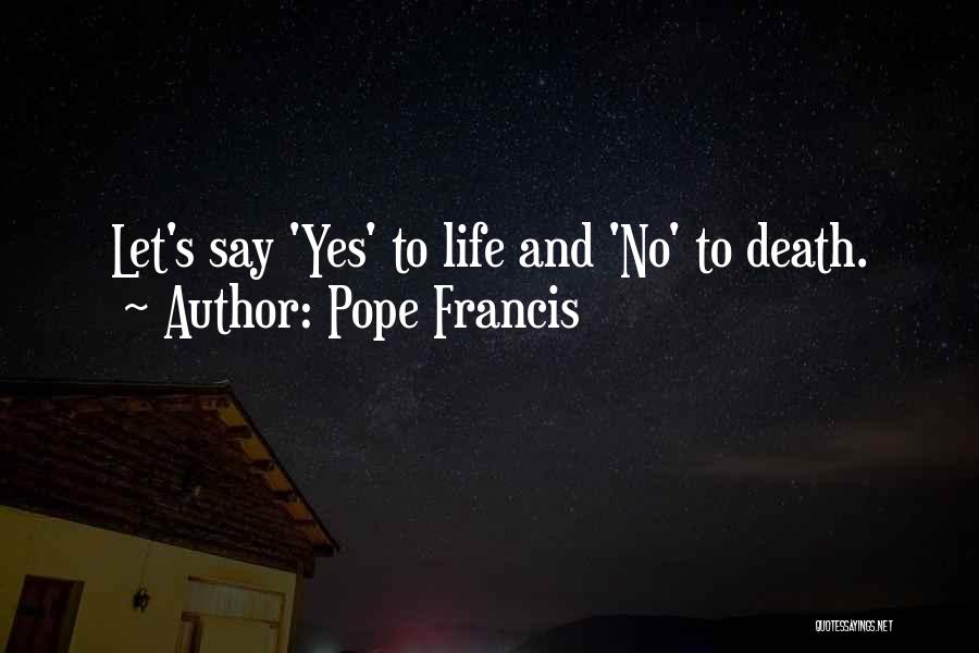 Pope Francis Quotes: Let's Say 'yes' To Life And 'no' To Death.