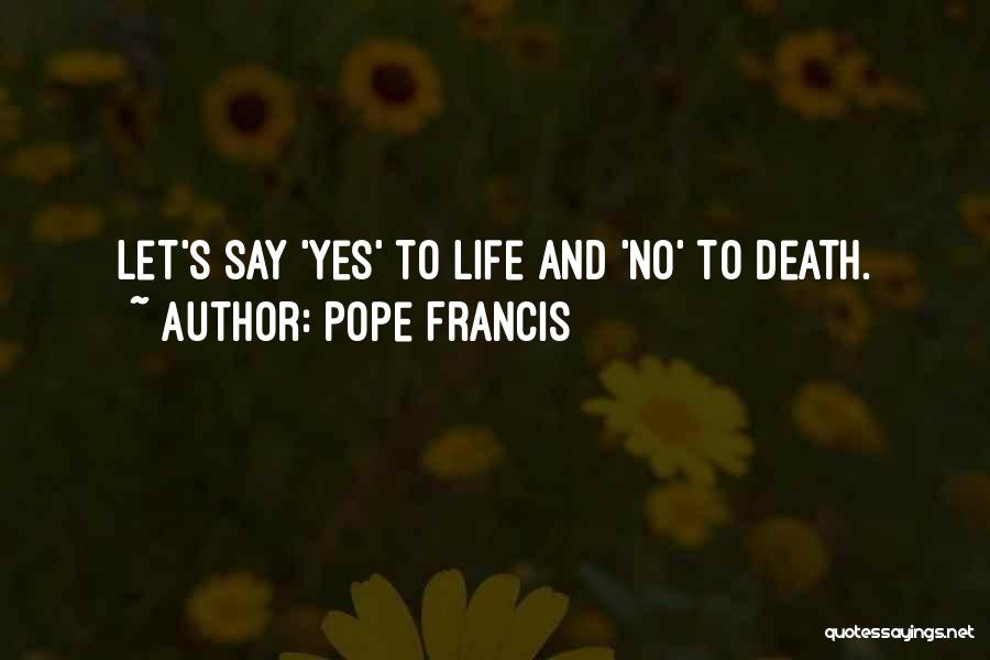 Pope Francis Quotes: Let's Say 'yes' To Life And 'no' To Death.