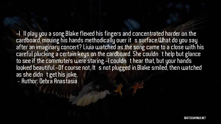 Debra Anastasia Quotes: -i'll Play You A Song.blake Flexed His Fingers And Concentrated Harder On The Cardboard, Moving His Hands Methodically Over It's