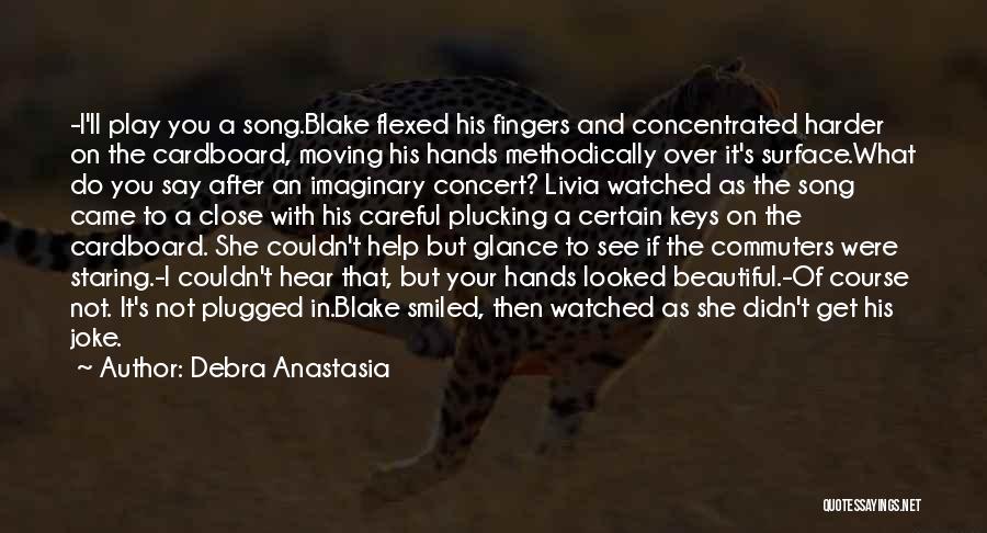 Debra Anastasia Quotes: -i'll Play You A Song.blake Flexed His Fingers And Concentrated Harder On The Cardboard, Moving His Hands Methodically Over It's