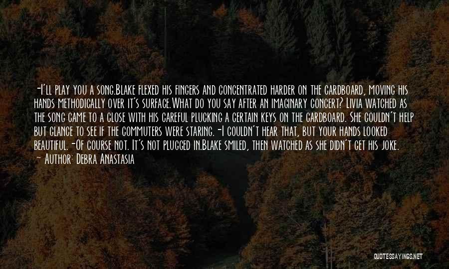 Debra Anastasia Quotes: -i'll Play You A Song.blake Flexed His Fingers And Concentrated Harder On The Cardboard, Moving His Hands Methodically Over It's