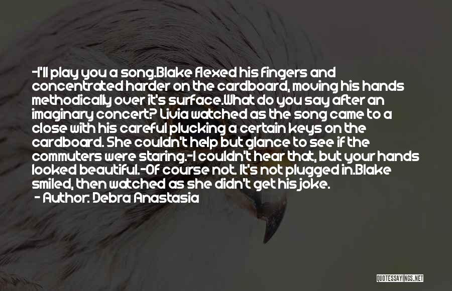 Debra Anastasia Quotes: -i'll Play You A Song.blake Flexed His Fingers And Concentrated Harder On The Cardboard, Moving His Hands Methodically Over It's