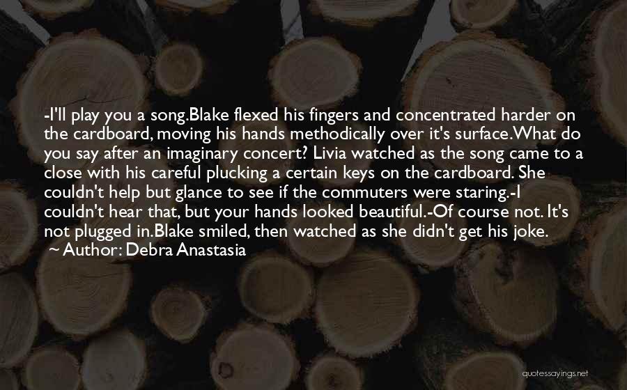 Debra Anastasia Quotes: -i'll Play You A Song.blake Flexed His Fingers And Concentrated Harder On The Cardboard, Moving His Hands Methodically Over It's