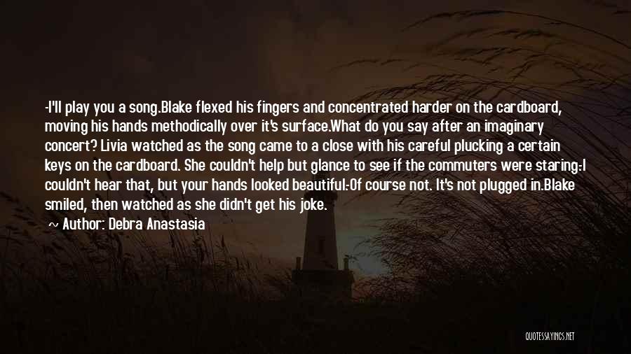Debra Anastasia Quotes: -i'll Play You A Song.blake Flexed His Fingers And Concentrated Harder On The Cardboard, Moving His Hands Methodically Over It's