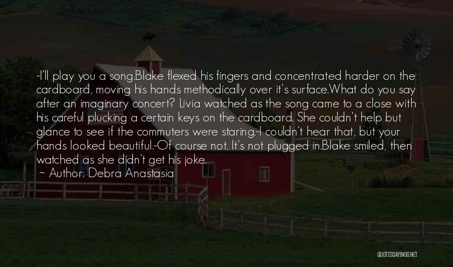 Debra Anastasia Quotes: -i'll Play You A Song.blake Flexed His Fingers And Concentrated Harder On The Cardboard, Moving His Hands Methodically Over It's