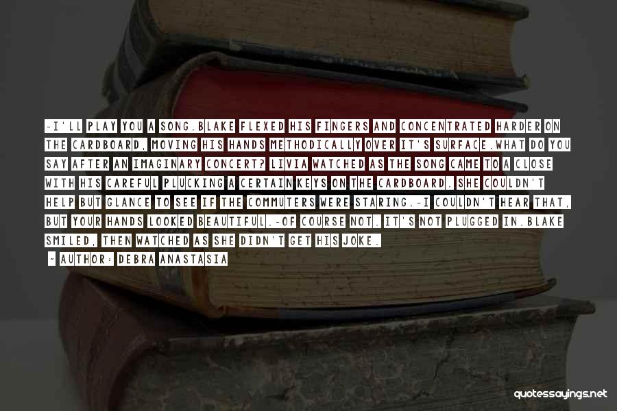 Debra Anastasia Quotes: -i'll Play You A Song.blake Flexed His Fingers And Concentrated Harder On The Cardboard, Moving His Hands Methodically Over It's