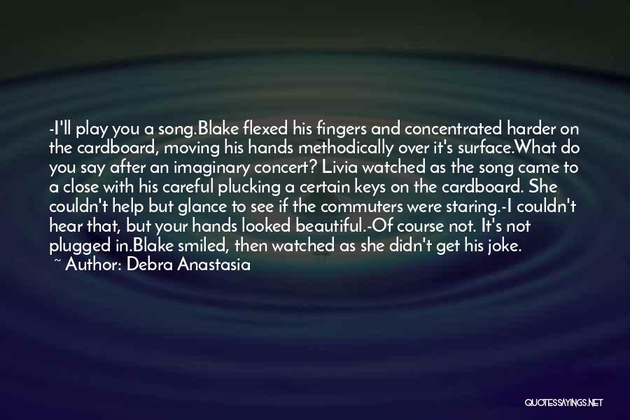 Debra Anastasia Quotes: -i'll Play You A Song.blake Flexed His Fingers And Concentrated Harder On The Cardboard, Moving His Hands Methodically Over It's