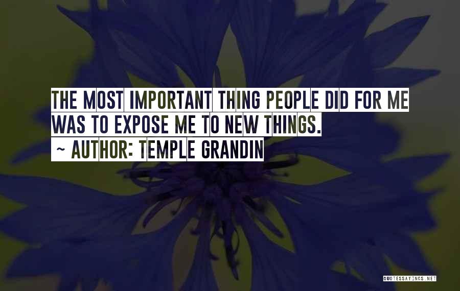 Temple Grandin Quotes: The Most Important Thing People Did For Me Was To Expose Me To New Things.