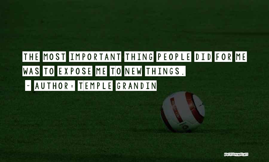 Temple Grandin Quotes: The Most Important Thing People Did For Me Was To Expose Me To New Things.