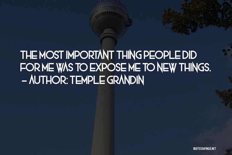 Temple Grandin Quotes: The Most Important Thing People Did For Me Was To Expose Me To New Things.