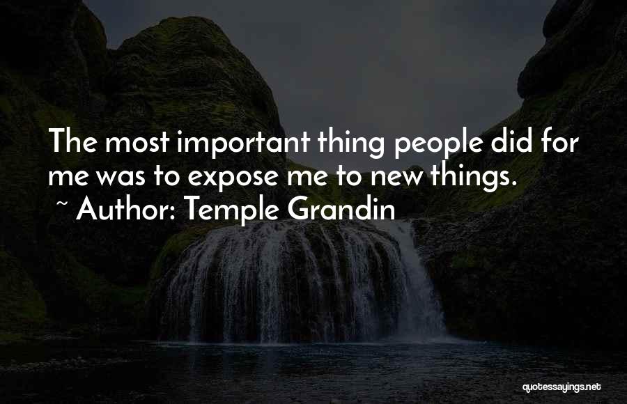 Temple Grandin Quotes: The Most Important Thing People Did For Me Was To Expose Me To New Things.