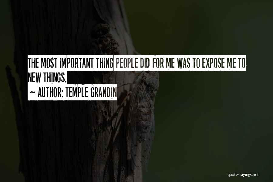 Temple Grandin Quotes: The Most Important Thing People Did For Me Was To Expose Me To New Things.