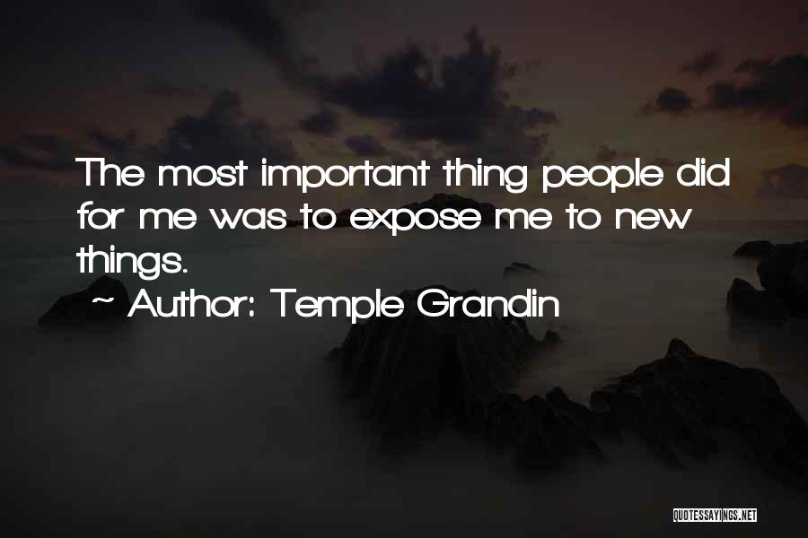 Temple Grandin Quotes: The Most Important Thing People Did For Me Was To Expose Me To New Things.