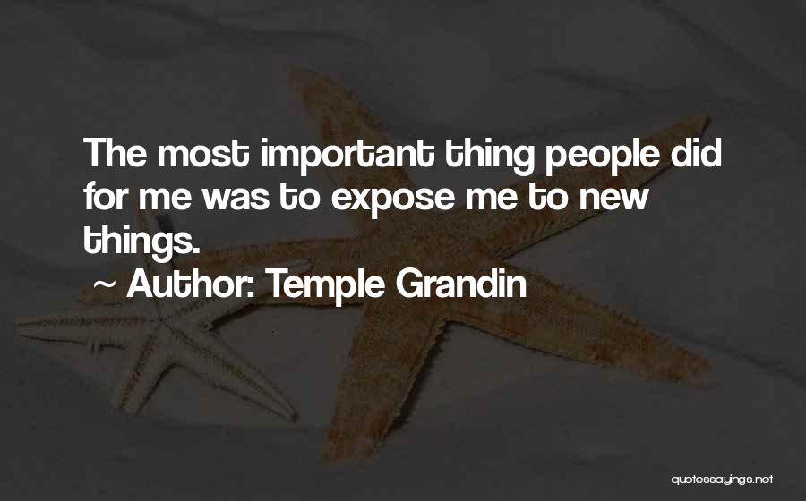 Temple Grandin Quotes: The Most Important Thing People Did For Me Was To Expose Me To New Things.