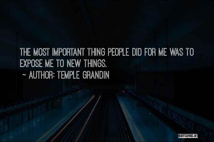 Temple Grandin Quotes: The Most Important Thing People Did For Me Was To Expose Me To New Things.