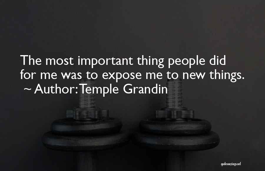 Temple Grandin Quotes: The Most Important Thing People Did For Me Was To Expose Me To New Things.