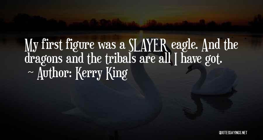 Kerry King Quotes: My First Figure Was A Slayer Eagle. And The Dragons And The Tribals Are All I Have Got.