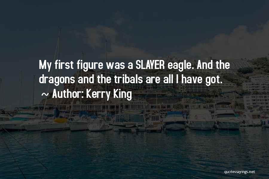 Kerry King Quotes: My First Figure Was A Slayer Eagle. And The Dragons And The Tribals Are All I Have Got.