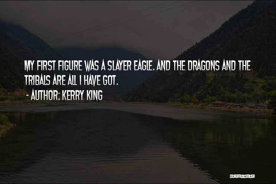 Kerry King Quotes: My First Figure Was A Slayer Eagle. And The Dragons And The Tribals Are All I Have Got.