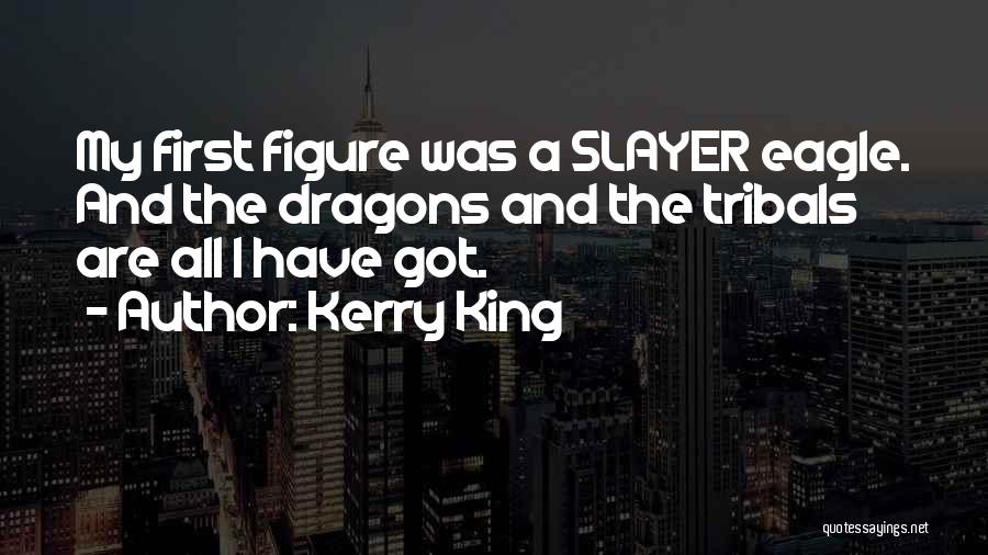 Kerry King Quotes: My First Figure Was A Slayer Eagle. And The Dragons And The Tribals Are All I Have Got.