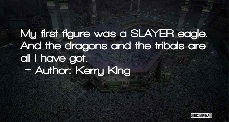 Kerry King Quotes: My First Figure Was A Slayer Eagle. And The Dragons And The Tribals Are All I Have Got.