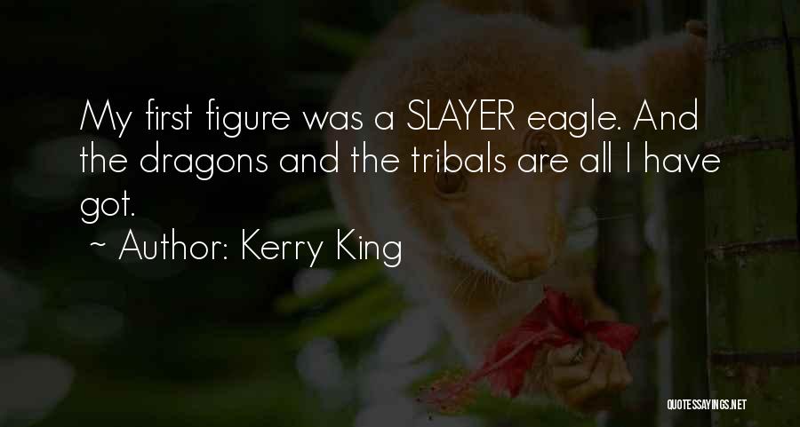 Kerry King Quotes: My First Figure Was A Slayer Eagle. And The Dragons And The Tribals Are All I Have Got.