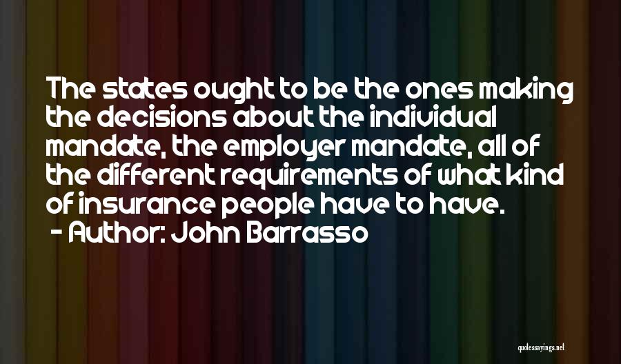 John Barrasso Quotes: The States Ought To Be The Ones Making The Decisions About The Individual Mandate, The Employer Mandate, All Of The