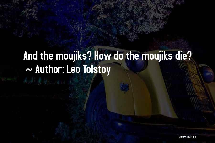 Leo Tolstoy Quotes: And The Moujiks? How Do The Moujiks Die?