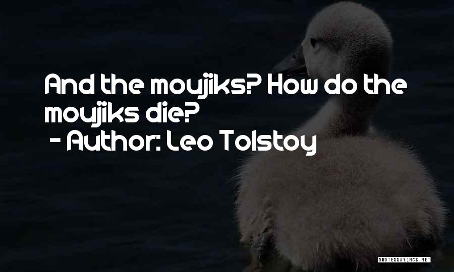 Leo Tolstoy Quotes: And The Moujiks? How Do The Moujiks Die?