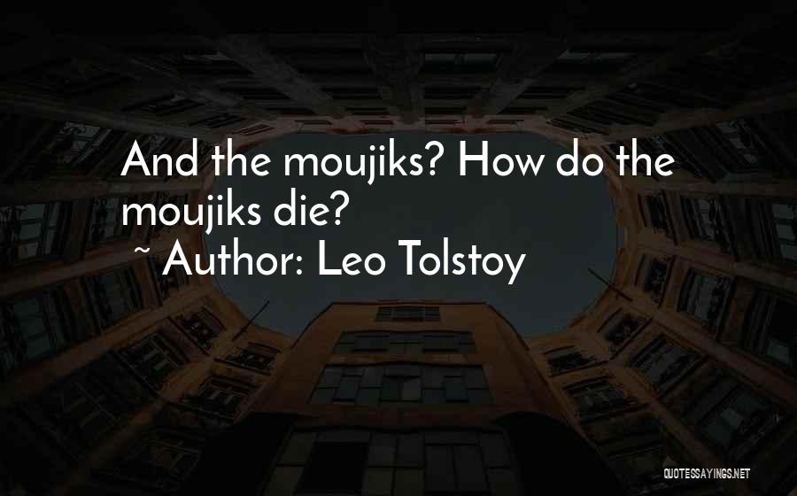 Leo Tolstoy Quotes: And The Moujiks? How Do The Moujiks Die?