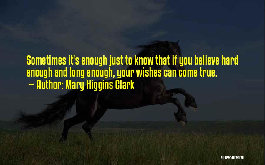 Mary Higgins Clark Quotes: Sometimes It's Enough Just To Know That If You Believe Hard Enough And Long Enough, Your Wishes Can Come True.