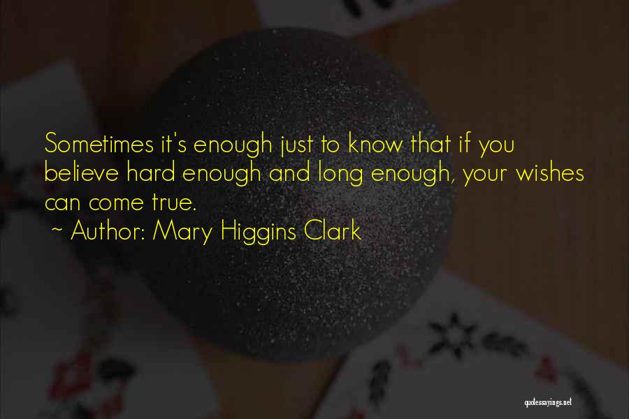 Mary Higgins Clark Quotes: Sometimes It's Enough Just To Know That If You Believe Hard Enough And Long Enough, Your Wishes Can Come True.