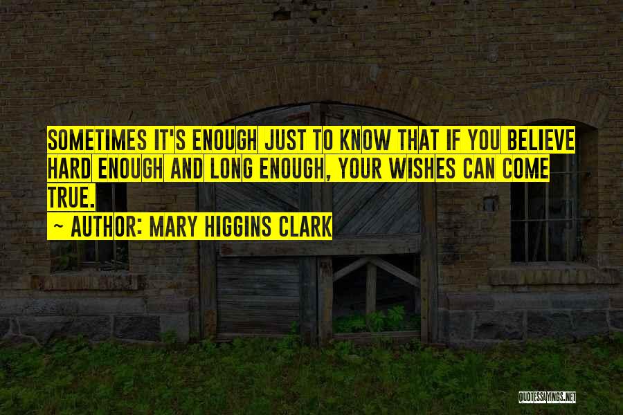 Mary Higgins Clark Quotes: Sometimes It's Enough Just To Know That If You Believe Hard Enough And Long Enough, Your Wishes Can Come True.