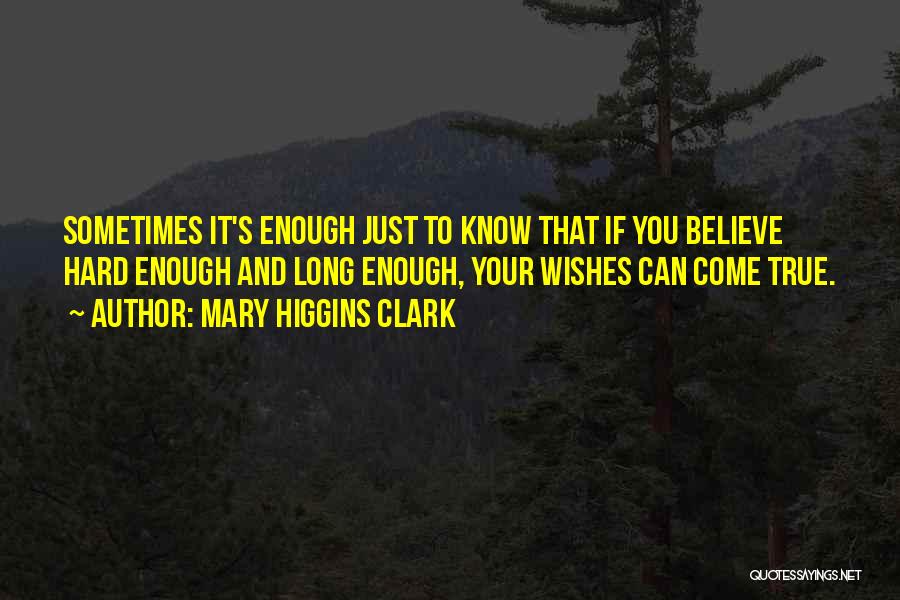 Mary Higgins Clark Quotes: Sometimes It's Enough Just To Know That If You Believe Hard Enough And Long Enough, Your Wishes Can Come True.