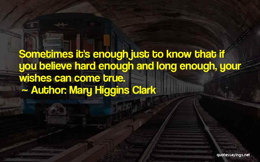 Mary Higgins Clark Quotes: Sometimes It's Enough Just To Know That If You Believe Hard Enough And Long Enough, Your Wishes Can Come True.