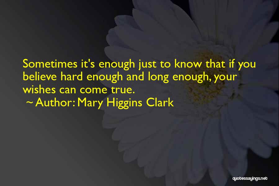 Mary Higgins Clark Quotes: Sometimes It's Enough Just To Know That If You Believe Hard Enough And Long Enough, Your Wishes Can Come True.