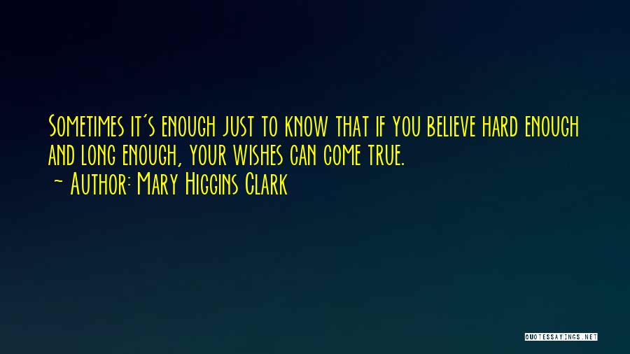Mary Higgins Clark Quotes: Sometimes It's Enough Just To Know That If You Believe Hard Enough And Long Enough, Your Wishes Can Come True.